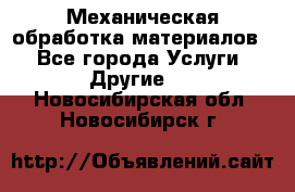 Механическая обработка материалов. - Все города Услуги » Другие   . Новосибирская обл.,Новосибирск г.